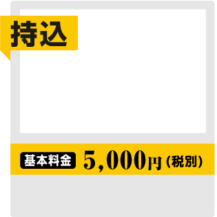 [持込] 基本料金 5,000円(税別)
