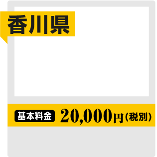 [香川県] 基本料金 20,000円(税別)